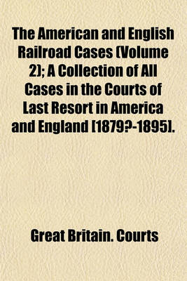 Book cover for The American and English Railroad Cases (Volume 2); A Collection of All Cases in the Courts of Last Resort in America and England [1879?-1895].