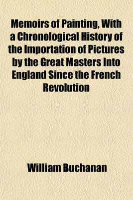 Book cover for Memoirs of Painting, with a Chronological History of the Importation of Pictures by the Great Masters Into England Since the French Revolution (Volume 1)