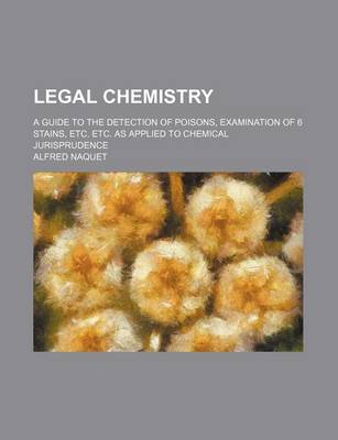 Book cover for Legal Chemistry; A Guide to the Detection of Poisons, Examination of 6 Stains, Etc. Etc. as Applied to Chemical Jurisprudence