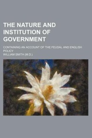 Cover of The Nature and Institution of Government (Volume 1); Containing an Account of the Feudal and English Policy