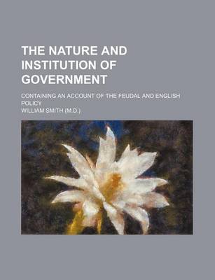 Book cover for The Nature and Institution of Government (Volume 1); Containing an Account of the Feudal and English Policy