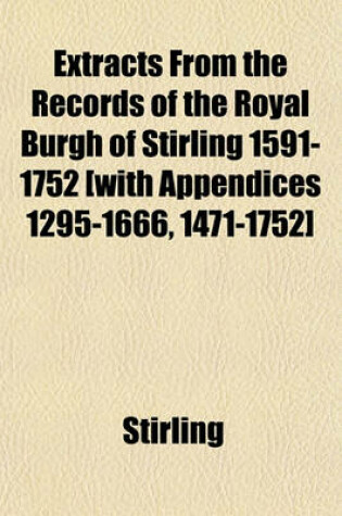 Cover of Extracts from the Records of the Royal Burgh of Stirling 1591-1752 [With Appendices 1295-1666, 1471-1752]