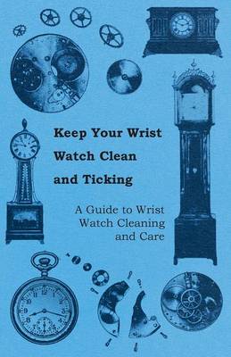 Book cover for Keep Your Wrist Watch Clean and Ticking - A Guide to Wrist Watch Cleaning and Care