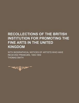 Book cover for Recollections of the British Institution for Promoting the Fine Arts in the United Kingdom; With Biographical Notices of Artists Who Have Received Premiums, 1805-1859