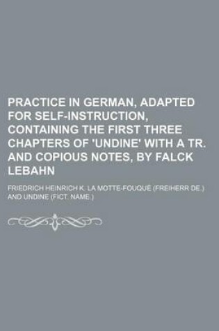 Cover of Practice in German, Adapted for Self-Instruction, Containing the First Three Chapters of 'Undine' with a Tr. and Copious Notes, by Falck Lebahn