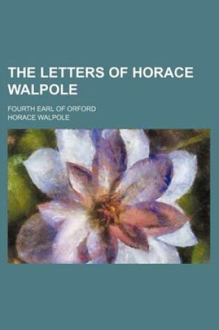 Cover of The Letters of Horace Walpole; Fourth Earl of Orford