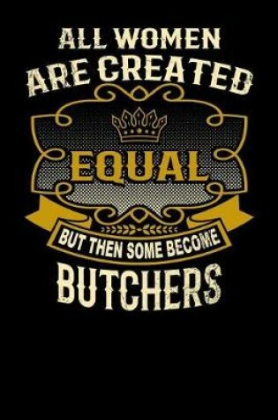 Cover of All Women Are Created Equal But Then Some Become Butchers