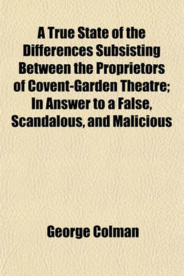 Book cover for A True State of the Differences Subsisting Between the Proprietors of Covent-Garden Theatre; In Answer to a False, Scandalous, and Malicious