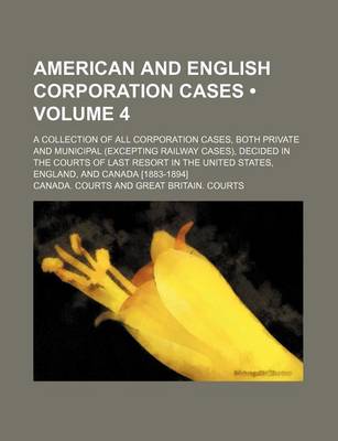 Book cover for American and English Corporation Cases (Volume 4); A Collection of All Corporation Cases, Both Private and Municipal (Excepting Railway Cases), Decide