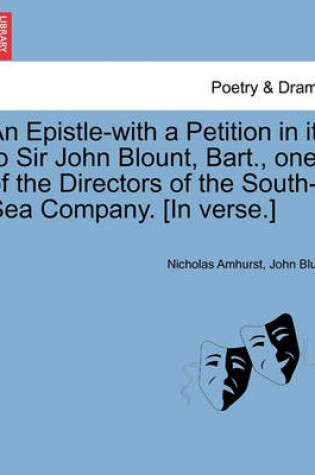 Cover of An Epistle-With a Petition in It-To Sir John Blount, Bart., One of the Directors of the South-Sea Company. [in Verse.]