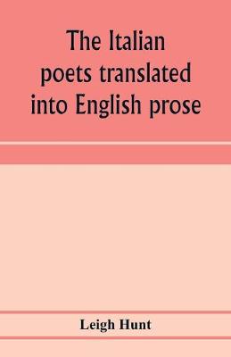 Book cover for The Italian poets translated into English prose. Containing a summary in prose of the poems of Dante, Pulci, Boiardo, Ariosto, and Tasso, with comments, occasional passages versified, and critical notices of the lives and genius of the authors