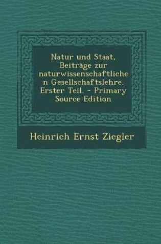 Cover of Natur Und Staat, Beitrage Zur Naturwissenschaftlichen Gesellschaftslehre. Erster Teil. - Primary Source Edition