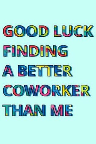 Cover of Good Luck Finding A Better Coworker Than Me