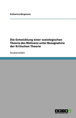 Book cover for Die Entwicklung einer soziologischen Theorie des Wohnens unter Bezugnahme der Kritischen Theorie