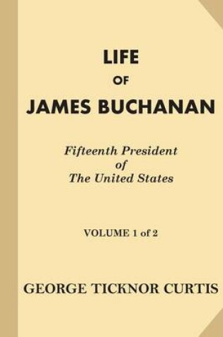Cover of Life of James Buchanan, Fifteenth President of the United States [volume 1 of 2]