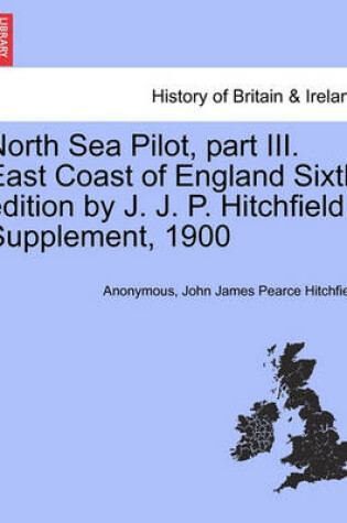 Cover of North Sea Pilot, Part III. East Coast of England Sixth Edition by J. J. P. Hitchfield. Supplement, 1900