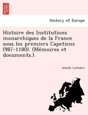 Book cover for Histoire des Institutions monarchiques de la France sous les premiers Capetiens (987-1180). (Mémoires et documents.).