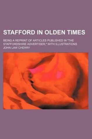 Cover of Stafford in Olden Times; Being a Reprint of Articles Published in the Staffordshire Advertiser, with Illustrations