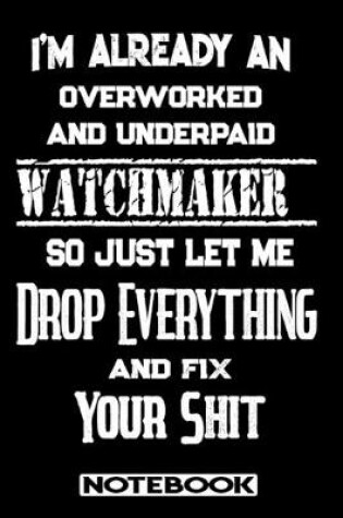 Cover of I'm Already An Overworked And Underpaid Watchmaker. So Just Let Me Drop Everything And Fix Your Shit!