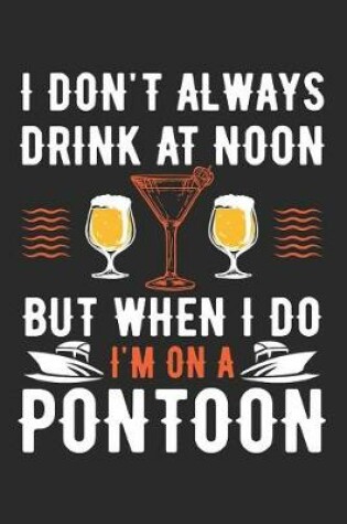 Cover of I Don't Always Drink At Noon, But When I Do I'm On A Pontoon