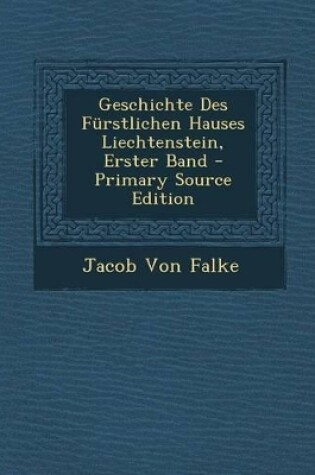 Cover of Geschichte Des Furstlichen Hauses Liechtenstein, Erster Band - Primary Source Edition