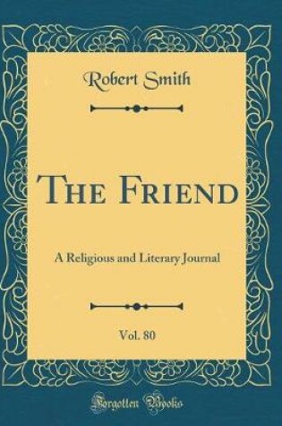 Cover of The Friend, Vol. 80: A Religious and Literary Journal (Classic Reprint)