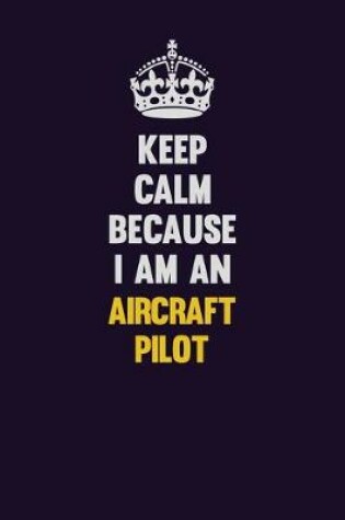 Cover of Keep Calm Because I Am An Aircraft Pilot