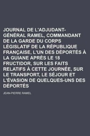 Cover of Journal de L'Adjudant-General Ramel, Commandant de La Garde Du Corps Legislatif de La Republique Francaise, L'Un Des Deportes a la Guiane Apres Le 18 Fructidor, Sur Les Faits Relatifs a Cette Journee, Sur Le Transport, Le Sejour