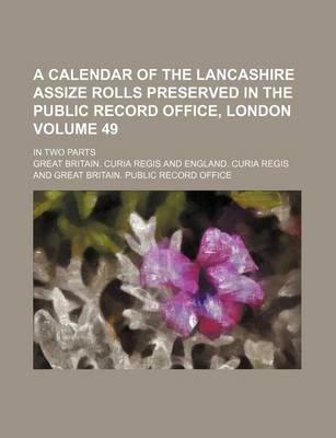 Book cover for A Calendar of the Lancashire Assize Rolls Preserved in the Public Record Office, London Volume 49; In Two Parts