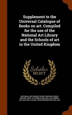 Book cover for Supplement to the Universal Catalogue of Books on Art. Compiled for the Use of the National Art Library and the Schools of Art in the United Kingdom