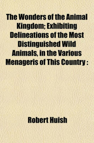 Cover of The Wonders of the Animal Kingdom; Exhibiting Delineations of the Most Distinguished Wild Animals, in the Various Menageris of This Country