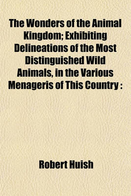 Book cover for The Wonders of the Animal Kingdom; Exhibiting Delineations of the Most Distinguished Wild Animals, in the Various Menageris of This Country