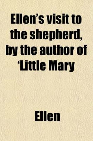 Cover of Ellen's Visit to the Shepherd, by the Author of 'Little Mary; Or, God in Every Thing'.