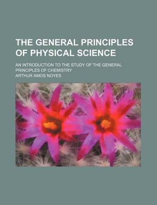 Book cover for The General Principles of Physical Science; An Introduction to the Study of the General Principles of Chemistry