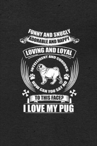 Cover of Funny and Snugly Adorable and Happy Loving and Loyal Intelligent and Curious How Can You Say No to This Face I Love My Pug A5 Lined Notebook