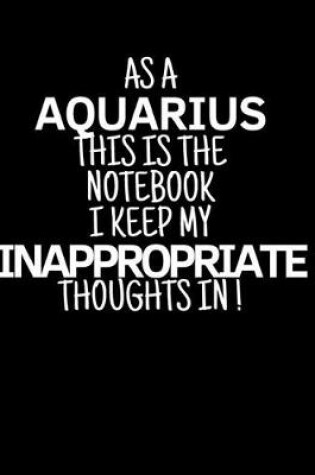 Cover of As a Aquarius This is the Notebook I Keep My Inappropriate Thoughts In!