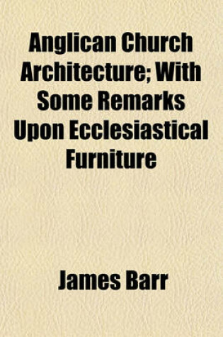 Cover of Anglican Church Architecture; With Some Remarks Upon Ecclesiastical Furniture