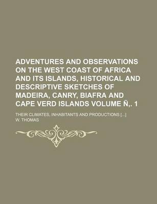 Book cover for Adventures and Observations on the West Coast of Africa and Its Islands, Historical and Descriptive Sketches of Madeira, Canry, Biafra and Cape Verd Islands Volume N . 1; Their Climates, Inhabitants and Productions []