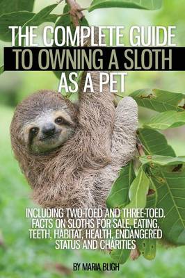 Book cover for The Complete Guide to Owning a Sloth as a Pet Including Two-Toed and Three-Toed. Facts on Sloths for Sale, Eating, Teeth, Habitat, Health, Endangered Status and Charities