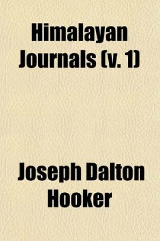 Cover of Himalayan Journals; Or, Notes of a Naturalist in Bengal, the Sikkim and Nepal Himalayas, the Khasia Mountains, &C Volume 1