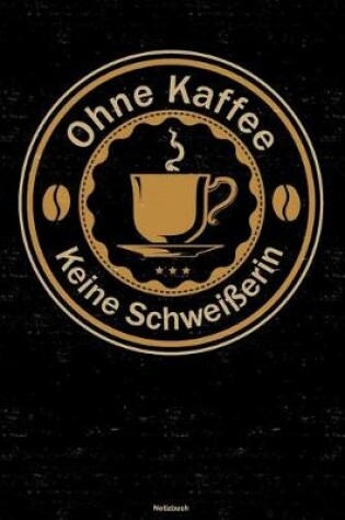 Cover of Ohne Kaffee keine Schweisserin Notizbuch