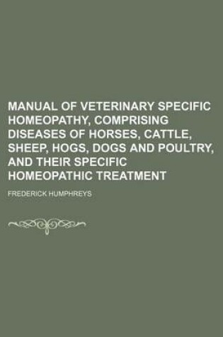 Cover of Manual of Veterinary Specific Homeopathy, Comprising Diseases of Horses, Cattle, Sheep, Hogs, Dogs and Poultry, and Their Specific Homeopathic Treatme