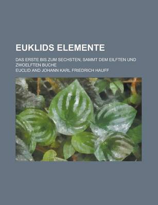 Book cover for Euklids Elemente; Das Erste Bis Zum Sechsten, Sammt Dem Eilften Und Zwoelften Buche