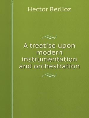 Book cover for A treatise upon modern instrumentation and orchestration