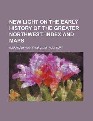 Book cover for New Light on the Early History of the Greater Northwest; Index and Maps