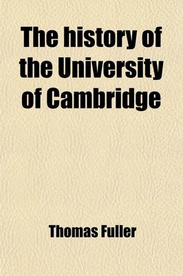 Book cover for The History of the University of Cambridge; And of Waltham Abbey. with the Appeal of Injured Innocence