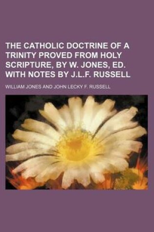 Cover of The Catholic Doctrine of a Trinity Proved from Holy Scripture, by W. Jones, Ed. with Notes by J.L.F. Russell