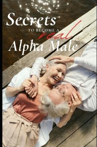 Cover of Secrets to become a REAL Alpha Male