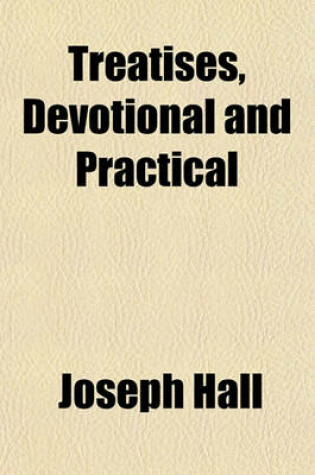 Cover of Treatises, Devotional and Practical; Viz. Hearen Upon Earth, the Christian, the Devout Soul, Select Thoughts, Meditation on the Love of Christ, and the Soul's Farewell to Earth