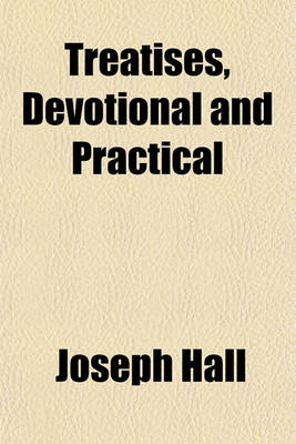 Book cover for Treatises, Devotional and Practical; Viz. Hearen Upon Earth, the Christian, the Devout Soul, Select Thoughts, Meditation on the Love of Christ, and the Soul's Farewell to Earth